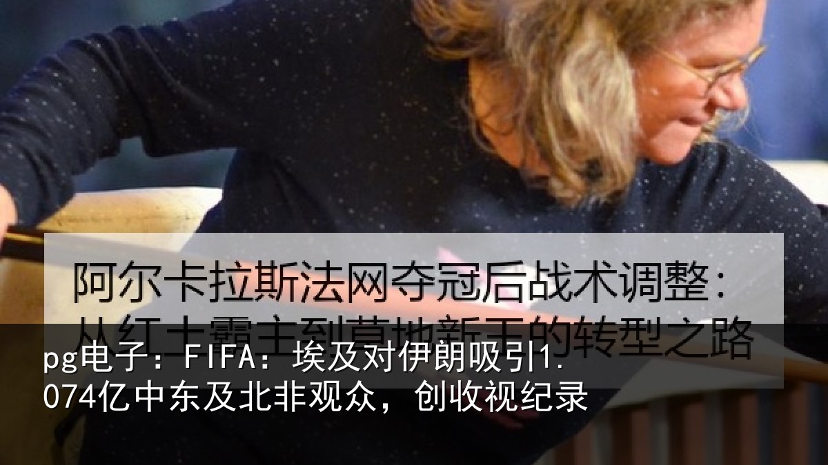 pg电子：FIFA：埃及对伊朗吸引1.074亿中东及北非观众，创收视纪录