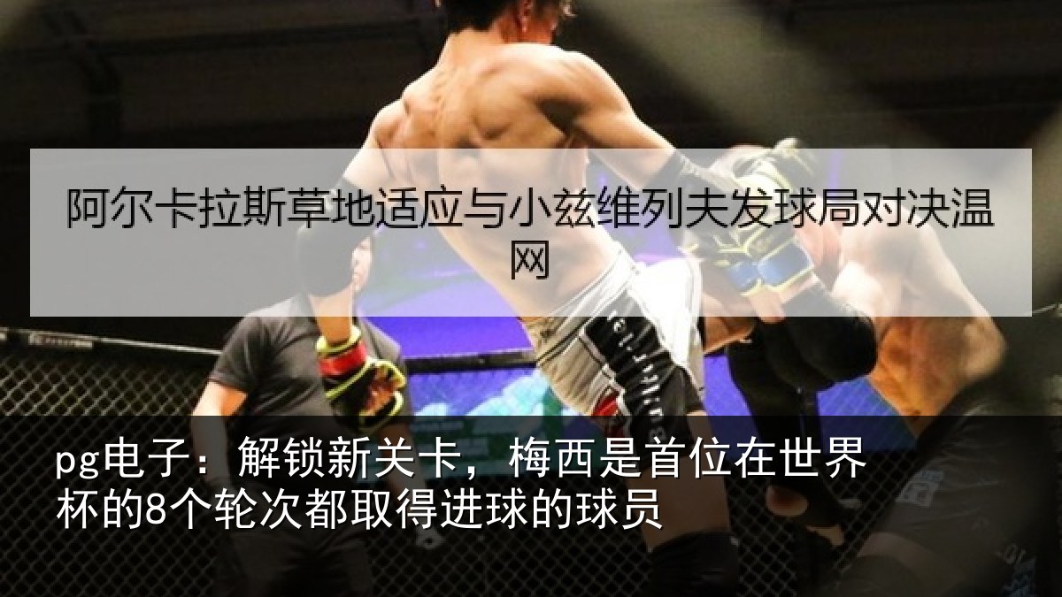 pg电子：解锁新关卡，梅西是首位在世界杯的8个轮次都取得进球的球员
