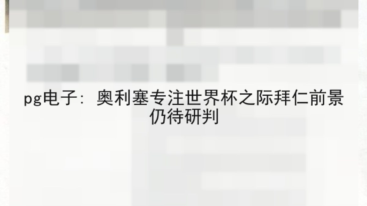 pg电子: 奥利塞专注世界杯之际拜仁前景仍待研判