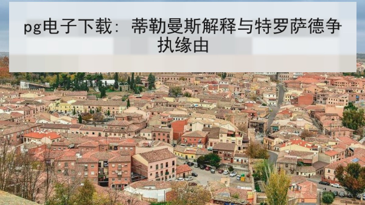 pg电子下载: 蒂勒曼斯解释与特罗萨德争执缘由