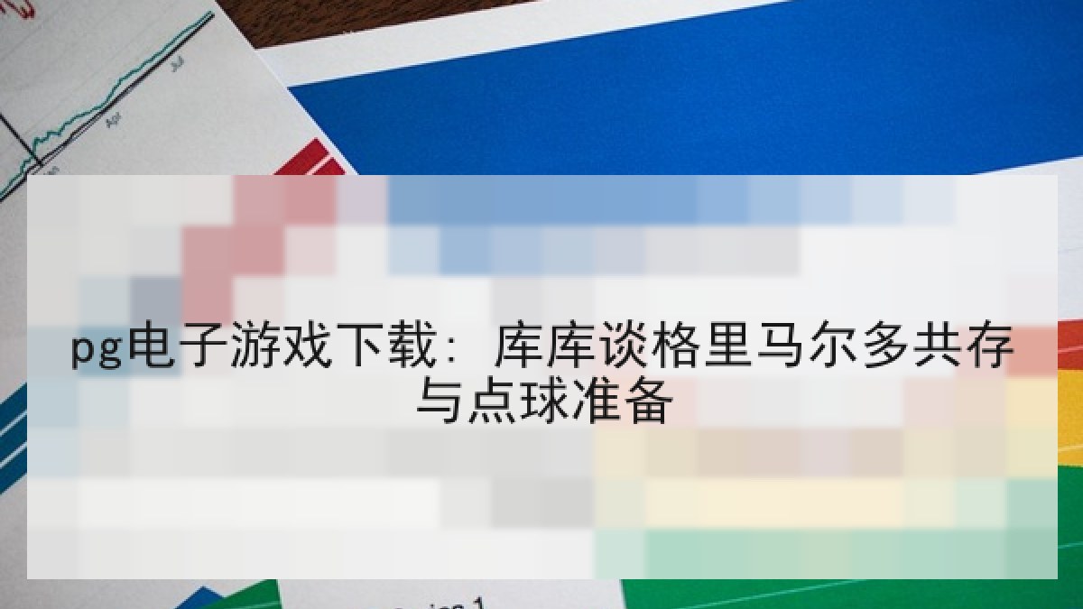 pg电子游戏下载: 库库谈格里马尔多共存与点球准备