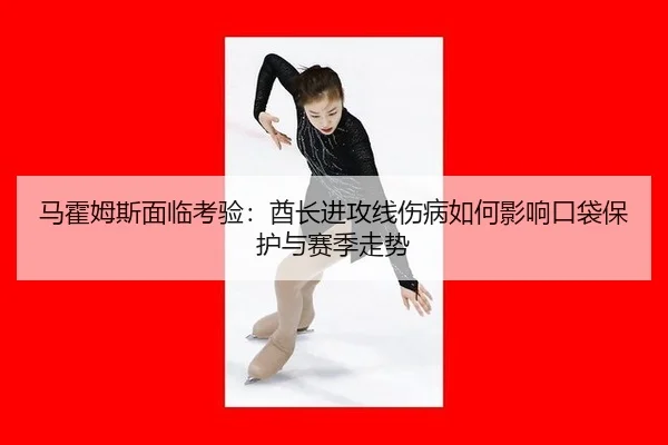 马霍姆斯面临考验：酋长进攻线伤病如何影响口袋保护与赛季走势