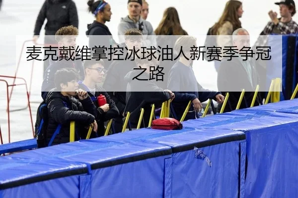 麦克戴维掌控冰球油人新赛季争冠之路