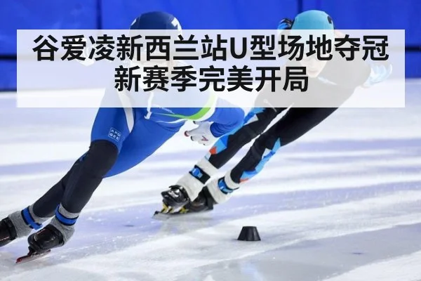 谷爱凌新西兰站U型场地夺冠新赛季完美开局
