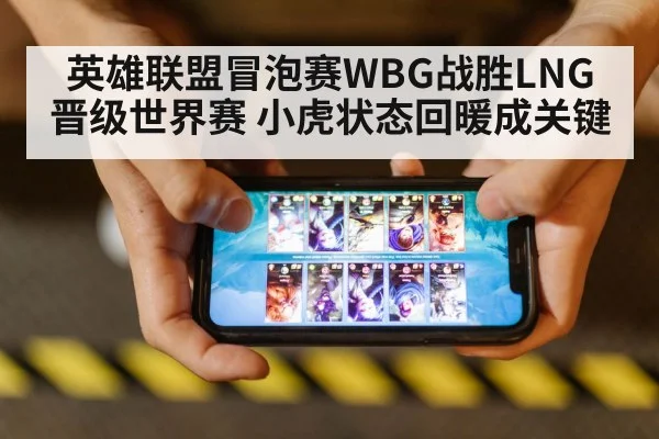 英雄联盟冒泡赛WBG战胜LNG晋级世界赛 小虎状态回暖成关键