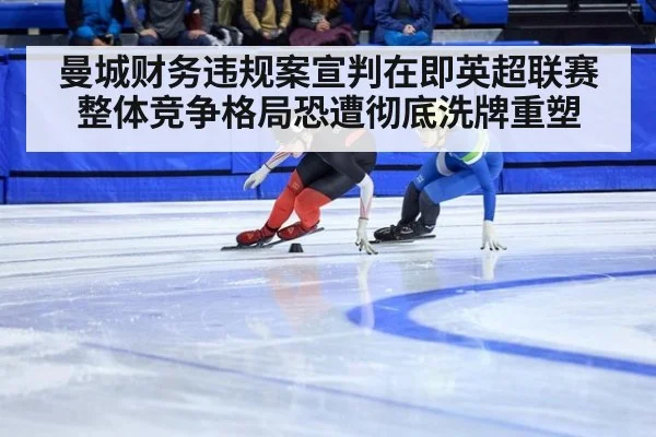 曼城财务违规案宣判在即英超联赛整体竞争格局恐遭彻底洗牌重塑