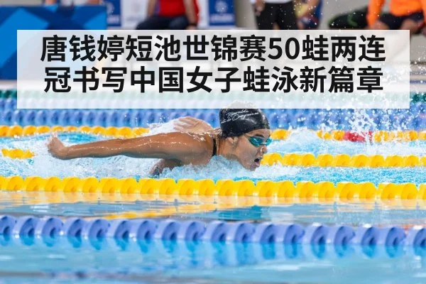 唐钱婷短池世锦赛50蛙两连冠书写中国女子蛙泳新篇章