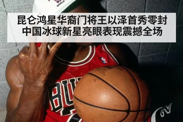 昆仑鸿星华裔门将王以泽首秀零封 中国冰球新星亮眼表现震撼全场