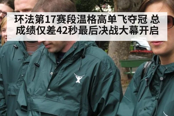 环法第17赛段温格高单飞夺冠 总成绩仅差42秒最后决战大幕开启