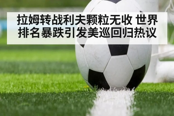 拉姆转战利夫颗粒无收 世界排名暴跌引发美巡回归热议