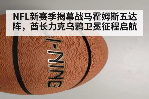 NFL新赛季揭幕战马霍姆斯五达阵，酋长力克乌鸦卫冕征程启航