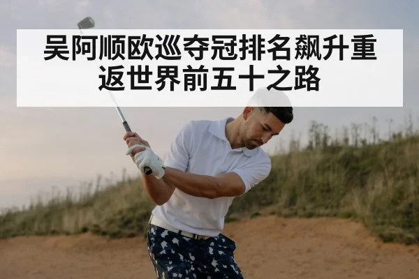 吴阿顺欧巡夺冠排名飙升重返世界前五十之路